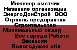 Инженер-сметчик › Название организации ­ ЭнергоДонСтрой, ООО › Отрасль предприятия ­ Строительство › Минимальный оклад ­ 35 000 - Все города Работа » Вакансии   . Вологодская обл.,Вологда г.